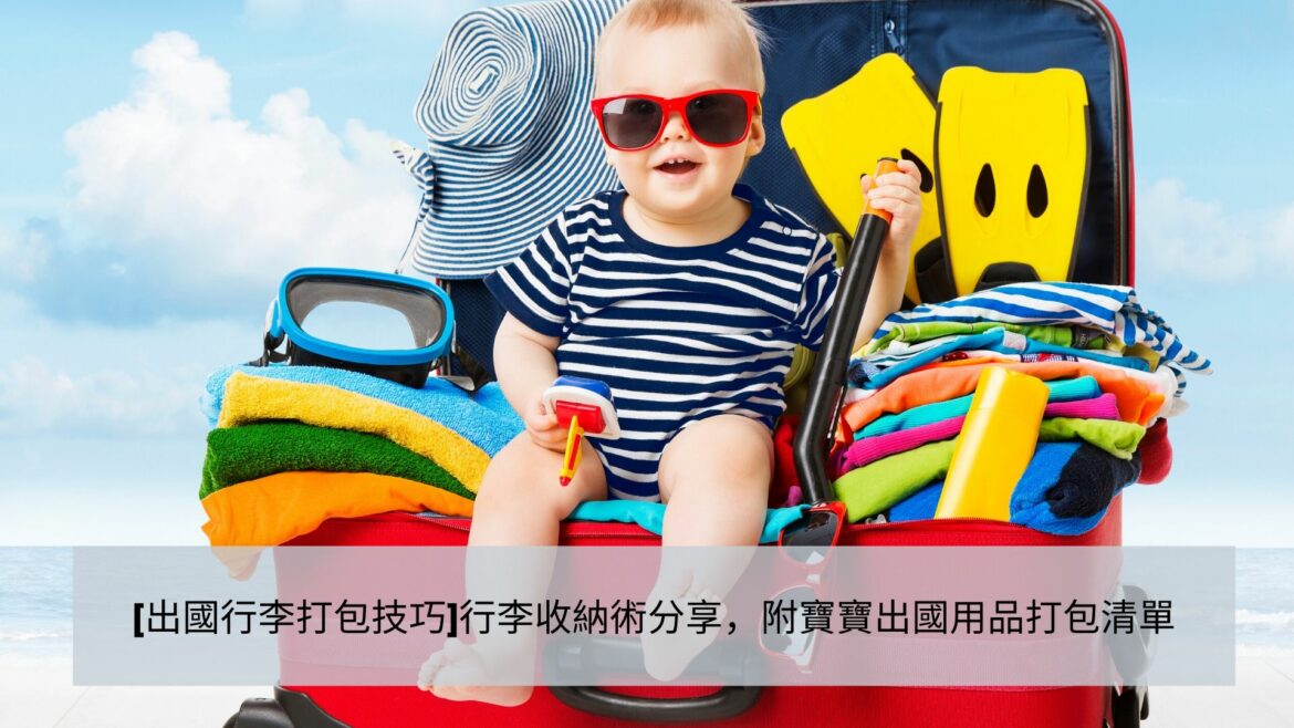出國行李打包技巧行李收納術分享，附寶寶出國用品打包清單